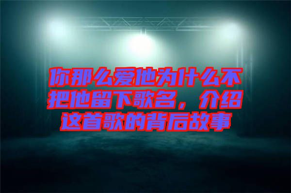 你那么愛他為什么不把他留下歌名，介紹這首歌的背后故事