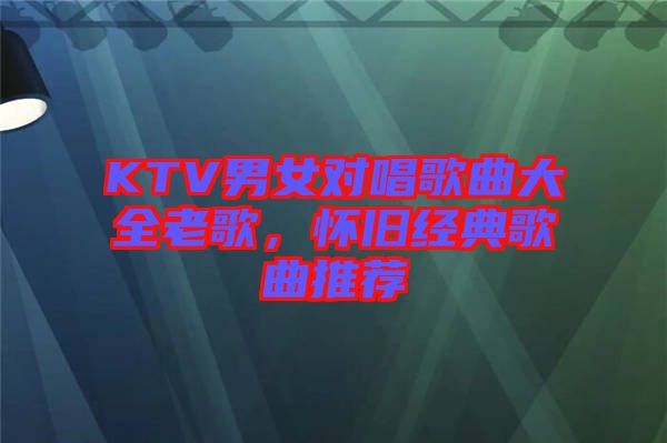 KTV男女對唱歌曲大全老歌，懷舊經(jīng)典歌曲推薦