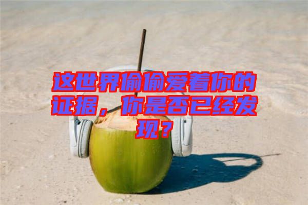 這世界偷偷愛著你的證據(jù)，你是否已經(jīng)發(fā)現(xiàn)？