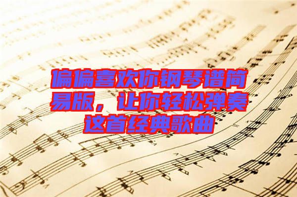 偏偏喜歡你鋼琴譜簡易版，讓你輕松彈奏這首經典歌曲