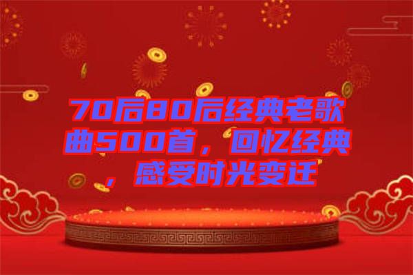 70后80后經(jīng)典老歌曲500首，回憶經(jīng)典，感受時(shí)光變遷