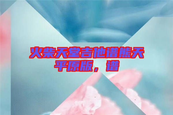 火柴天堂吉他譜熊天平原版，譜