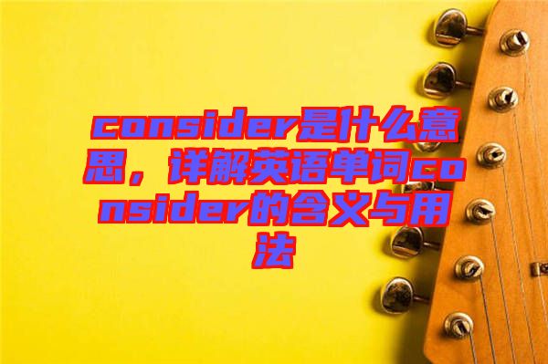 consider是什么意思，詳解英語單詞consider的含義與用法