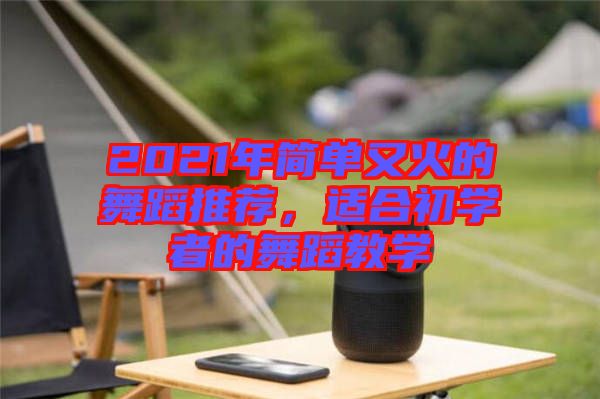 2021年簡單又火的舞蹈推薦，適合初學(xué)者的舞蹈教學(xué)