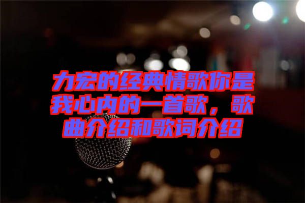 力宏的經(jīng)典情歌你是我心內(nèi)的一首歌，歌曲介紹和歌詞介紹