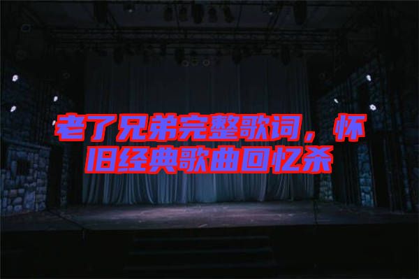 老了兄弟完整歌詞，懷舊經(jīng)典歌曲回憶殺