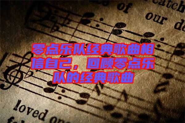 零點(diǎn)樂(lè)隊(duì)經(jīng)典歌曲相信自己，回顧零點(diǎn)樂(lè)隊(duì)的經(jīng)典歌曲