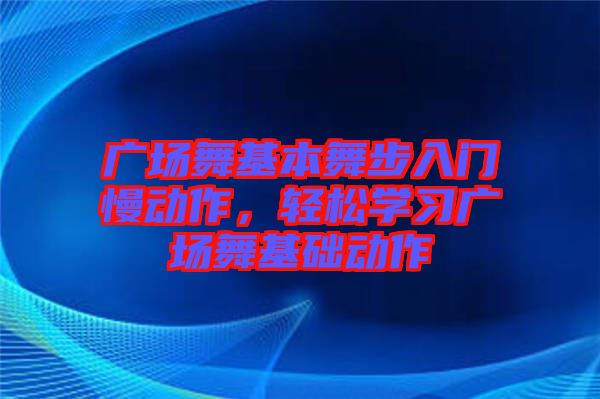 廣場舞基本舞步入門慢動作，輕松學習廣場舞基礎動作