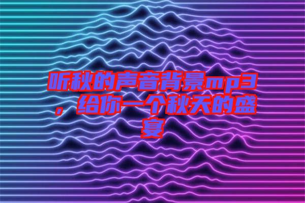 聽秋的聲音背景mp3，給你一個(gè)秋天的盛宴