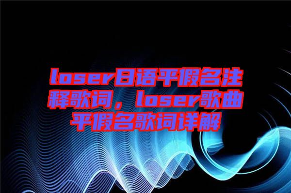 loser日語平假名注釋歌詞，loser歌曲平假名歌詞詳解