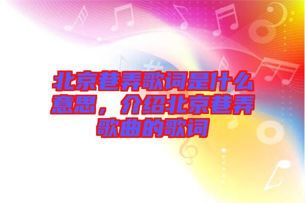 北京巷弄歌詞是什么意思，介紹北京巷弄歌曲的歌詞