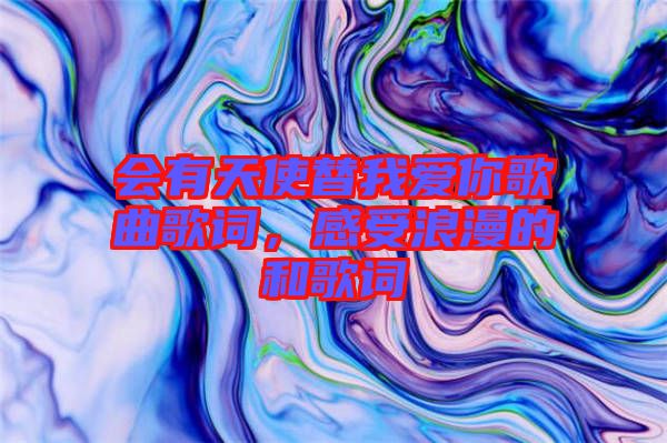 會(huì)有天使替我愛你歌曲歌詞，感受浪漫的和歌詞