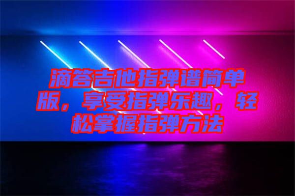 滴答吉他指彈譜簡(jiǎn)單版，享受指彈樂趣，輕松掌握指彈方法