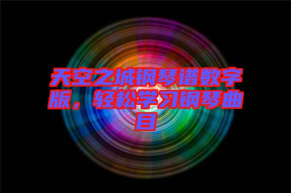 天空之城鋼琴譜數(shù)字版，輕松學習鋼琴曲目