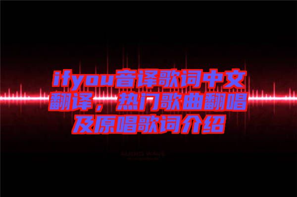 ifyou音譯歌詞中文翻譯，熱門歌曲翻唱及原唱歌詞介紹