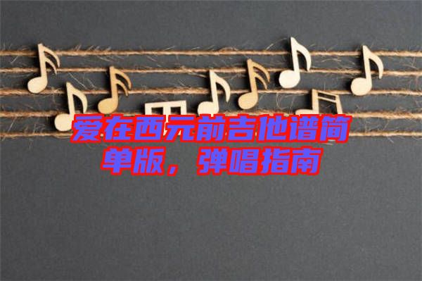 愛(ài)在西元前吉他譜簡(jiǎn)單版，彈唱指南