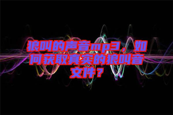 狼叫的聲音mp3，如何獲取真實(shí)的狼叫音文件？