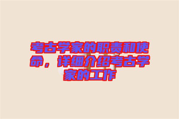 考古學(xué)家的職責(zé)和使命，詳細(xì)介紹考古學(xué)家的工作