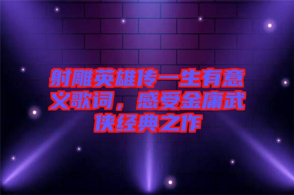 射雕英雄傳一生有意義歌詞，感受金庸武俠經(jīng)典之作