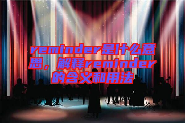 reminder是什么意思，解釋reminder的含義和用法