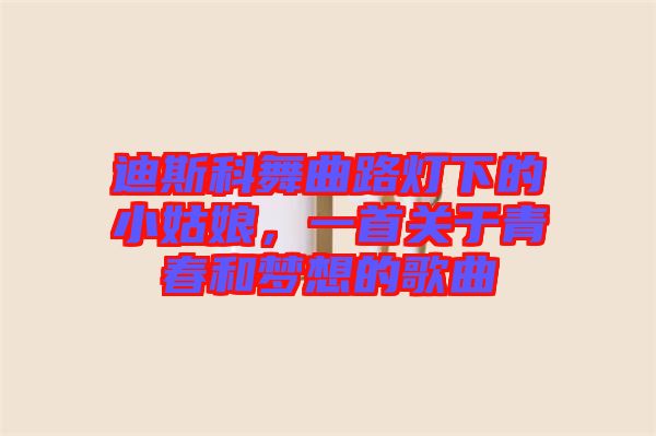 迪斯科舞曲路燈下的小姑娘，一首關(guān)于青春和夢(mèng)想的歌曲