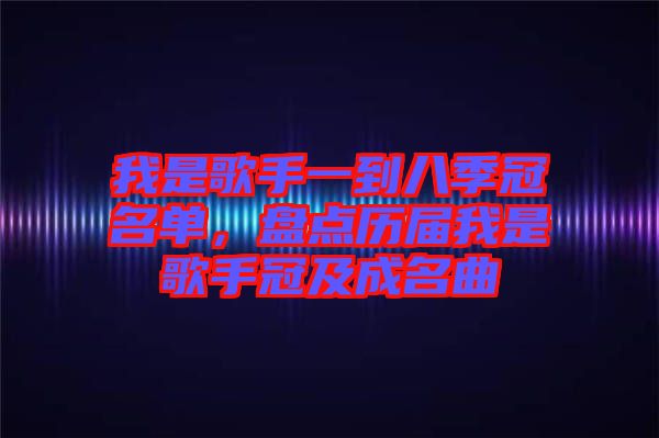 我是歌手一到八季冠名單，盤點歷屆我是歌手冠及成名曲