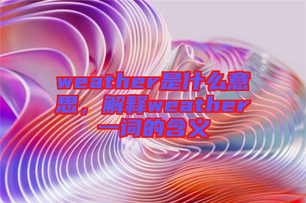 weather是什么意思，解釋weather一詞的含義