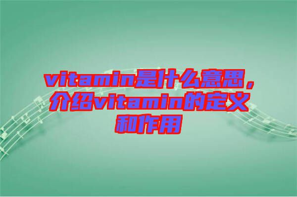 vitamin是什么意思，介紹vitamin的定義和作用