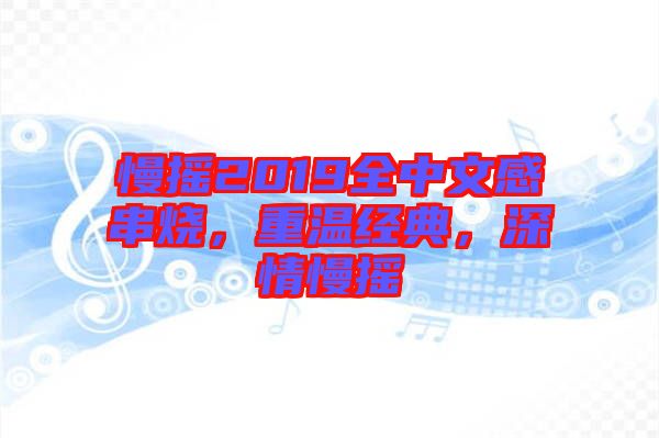 慢搖2019全中文感串燒，重溫經典，深情慢搖