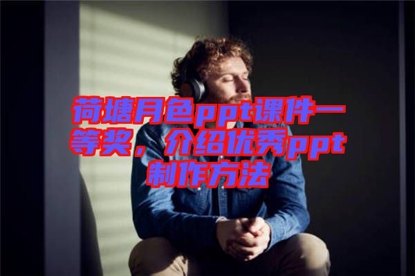 荷塘月色ppt課件一等獎，介紹優(yōu)秀ppt制作方法