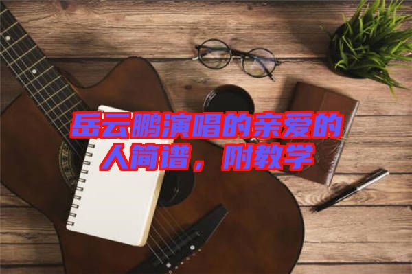 岳云鵬演唱的親愛(ài)的人簡(jiǎn)譜，附教學(xué)