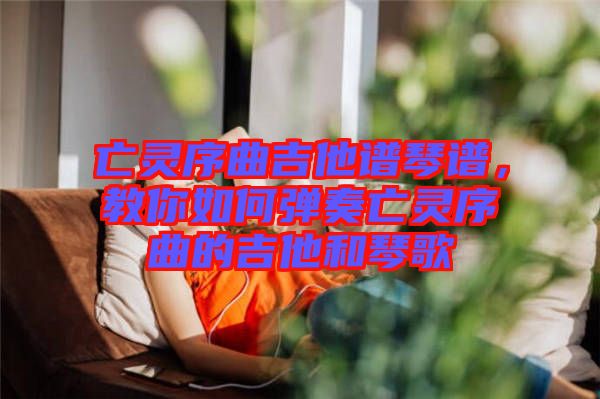 亡靈序曲吉他譜琴譜，教你如何彈奏亡靈序曲的吉他和琴歌