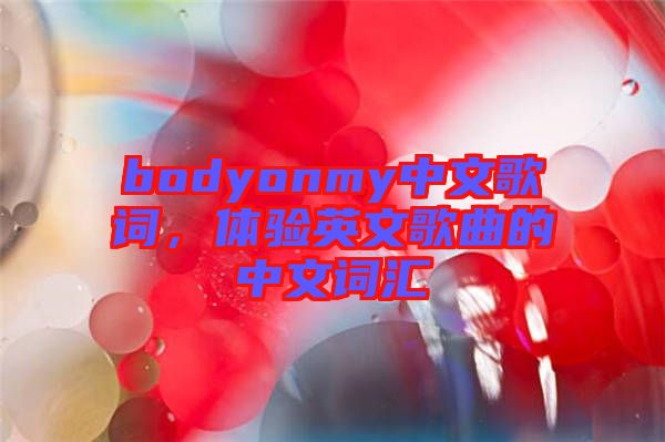 bodyonmy中文歌詞，體驗(yàn)英文歌曲的中文詞匯