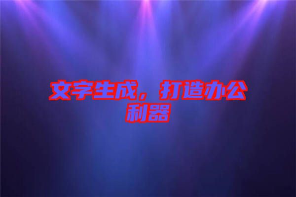 文字生成，打造辦公利器