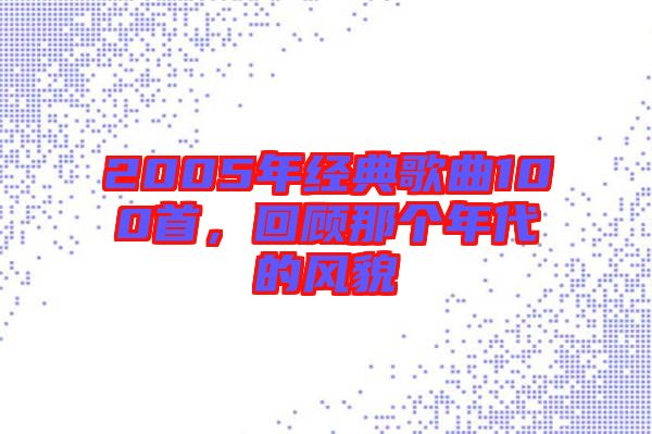 2005年經(jīng)典歌曲100首，回顧那個(gè)年代的風(fēng)貌