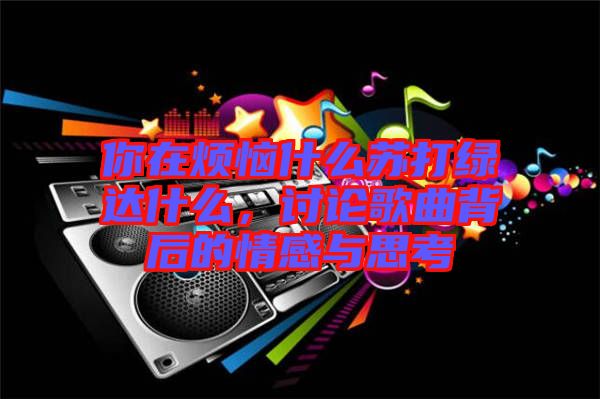 你在煩惱什么蘇打綠達(dá)什么，討論歌曲背后的情感與思考