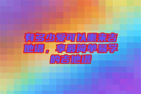 有多少愛可以重來吉他譜，享最簡單易學(xué)的吉他譜