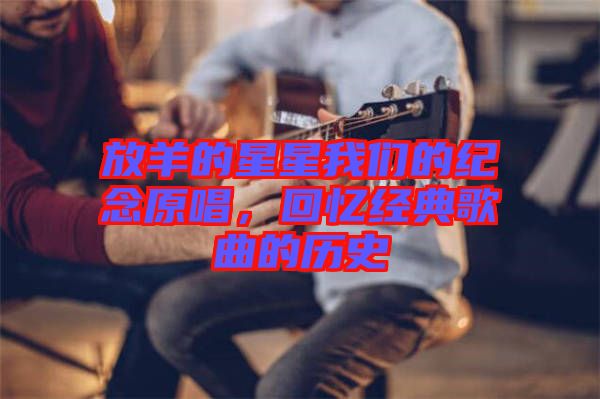 放羊的星星我們的紀(jì)念原唱，回憶經(jīng)典歌曲的歷史