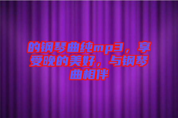 的鋼琴曲純mp3，享受晚的美好，與鋼琴曲相伴