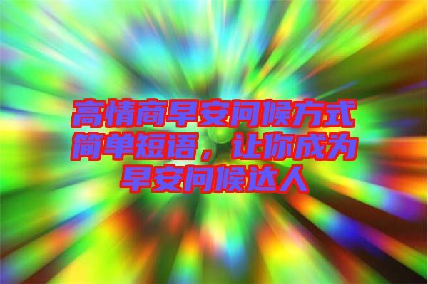 高情商早安問候方式簡單短語，讓你成為早安問候達人