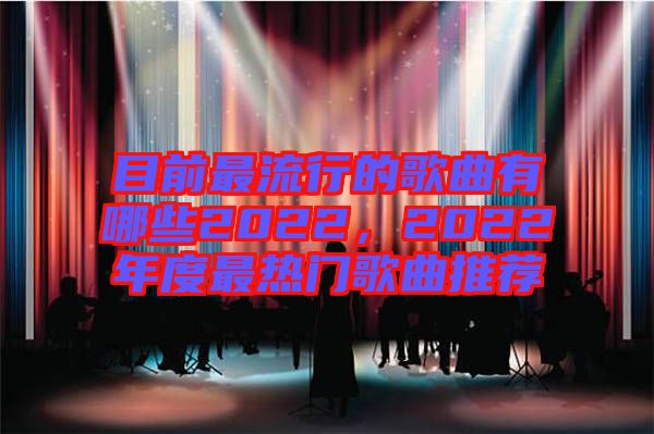 目前最流行的歌曲有哪些2022，2022年度最熱門(mén)歌曲推薦