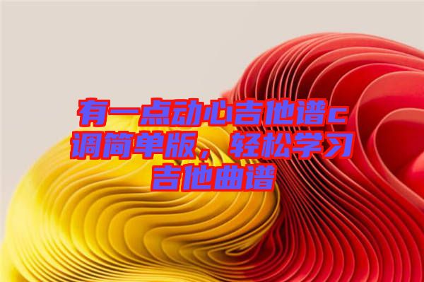 有一點動心吉他譜c調(diào)簡單版，輕松學(xué)習(xí)吉他曲譜