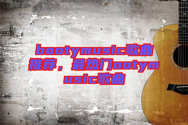 bootymusic歌曲推薦，最熱門(mén)ootymusic歌曲