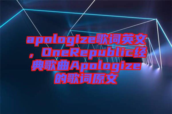 apologize歌詞英文，OneRepublic經(jīng)典歌曲Apologize的歌詞原文