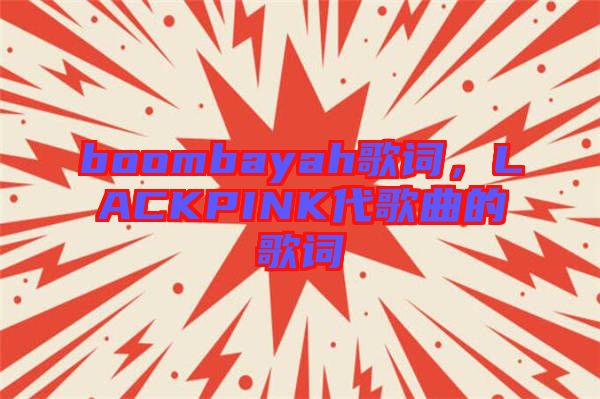 boombayah歌詞，LACKPINK代歌曲的歌詞