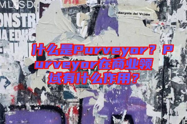 什么是Purveyor？Purveyor在商業(yè)領(lǐng)域有什么作用？