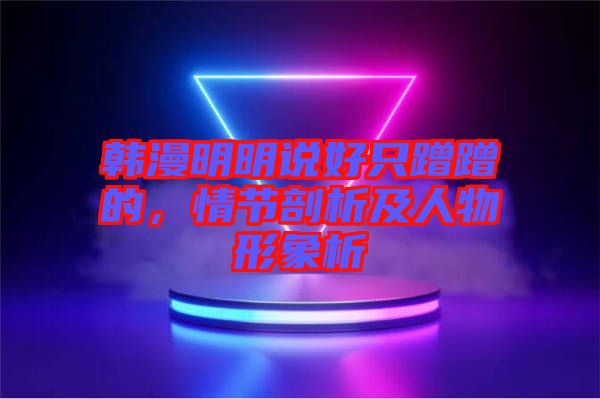 韓漫明明說好只蹭蹭的，情節(jié)剖析及人物形象析