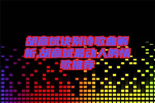 胡彥斌訣別詩歌曲解析,胡彥斌最動(dòng)人的情歌推薦