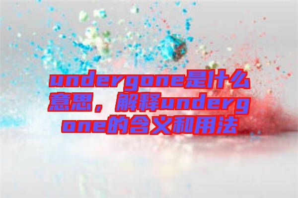 undergone是什么意思，解釋undergone的含義和用法