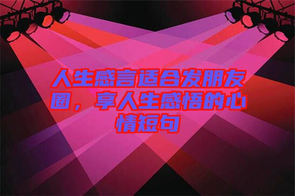 人生感言適合發(fā)朋友圈，享人生感悟的心情短句